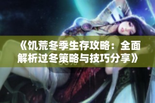 《饥荒冬季生存攻略：全面解析过冬策略与技巧分享》