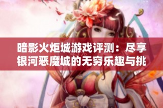 暗影火炬城游戏评测：尽享银河恶魔城的无穷乐趣与挑战