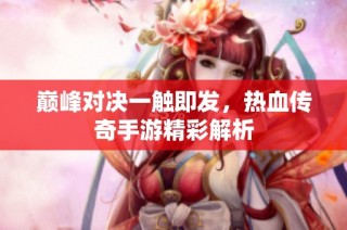 巅峰对决一触即发，热血传奇手游精彩解析