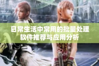 日常生活中常用的批量处理软件推荐与应用分析