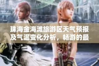 珠海金海滩旅游区天气预报及气温变化分析，畅游的最佳时机揭秘