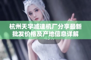 杭州天宇减速机厂分享最新批发价格及产地信息详解