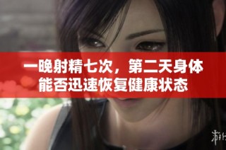 一晚射精七次，第二天身体能否迅速恢复健康状态