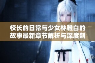 校长的日常与少女林雅白的故事最新章节解析与深度剖析