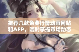 推荐几款免费行情动画网站和APP，随时掌握市场动态与机遇