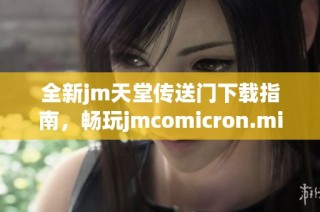 全新jm天堂传送门下载指南，畅玩jmcomicron.micios尽在掌握中