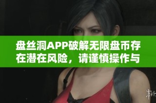 盘丝洞APP破解无限盘币存在潜在风险，请谨慎操作与投资