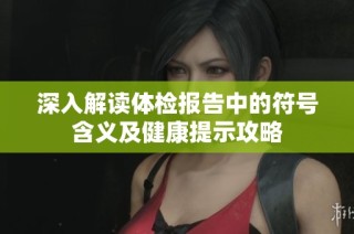 深入解读体检报告中的符号含义及健康提示攻略