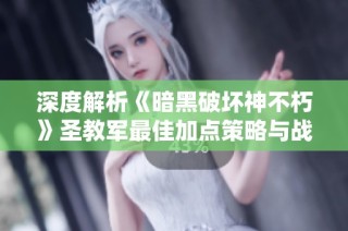 深度解析《暗黑破坏神不朽》圣教军最佳加点策略与战力提升方法