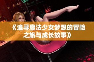 《追寻魔法少女梦想的冒险之旅与成长故事》