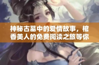 神秘古墓中的爱情故事，棺香美人的免费阅读之旅等你来探险