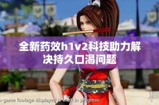 全新药效h1v2科技助力解决持久口渴问题
