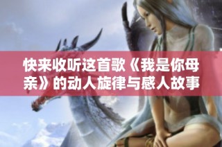 快来收听这首歌《我是你母亲》的动人旋律与感人故事
