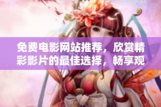 免费电影网站推荐，欣赏精彩影片的最佳选择，畅享观影体验