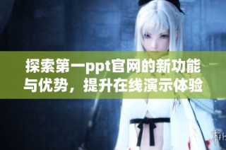 探索第一ppt官网的新功能与优势，提升在线演示体验的最佳选择