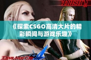 《探索CSGO高清大片的精彩瞬间与游戏乐趣》