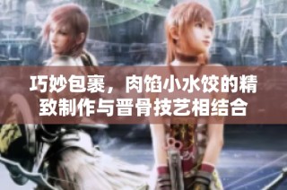 巧妙包裹，肉馅小水饺的精致制作与晋骨技艺相结合