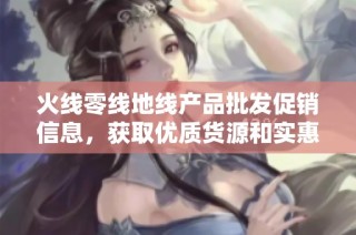 火线零线地线产品批发促销信息，获取优质货源和实惠价格的最佳选择
