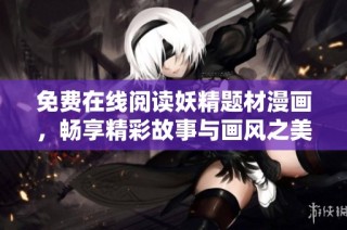 免费在线阅读妖精题材漫画，畅享精彩故事与画风之美