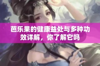 芭乐果的健康益处与多种功效详解，你了解它吗