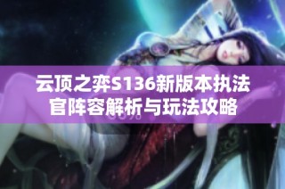云顶之弈S136新版本执法官阵容解析与玩法攻略