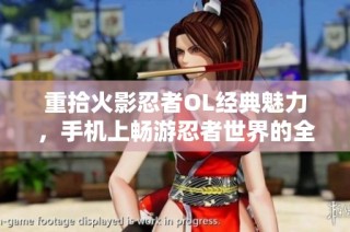 重拾火影忍者OL经典魅力，手机上畅游忍者世界的全新体验