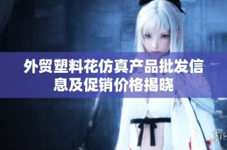 外贸塑料花仿真产品批发信息及促销价格揭晓
