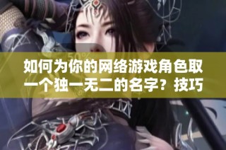如何为你的网络游戏角色取一个独一无二的名字？技巧分享