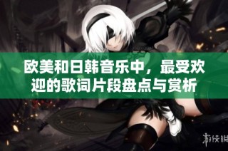 欧美和日韩音乐中，最受欢迎的歌词片段盘点与赏析