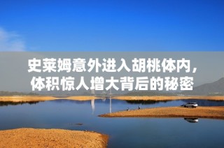 史莱姆意外进入胡桃体内，体积惊人增大背后的秘密