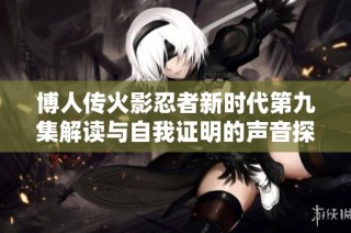 博人传火影忍者新时代第九集解读与自我证明的声音探讨