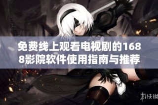 免费线上观看电视剧的1688影院软件使用指南与推荐