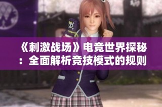 《刺激战场》电竞世界探秘：全面解析竞技模式的规则与布局