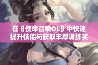 在《使命召唤OL》中快速提升技能与获取丰厚训练奖励的攻略