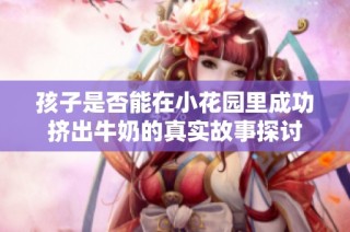 孩子是否能在小花园里成功挤出牛奶的真实故事探讨