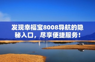 发现幸福宝8008导航的隐秘入口，尽享便捷服务！