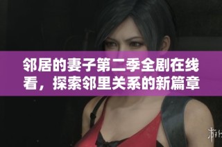 邻居的妻子第二季全剧在线看，探索邻里关系的新篇章