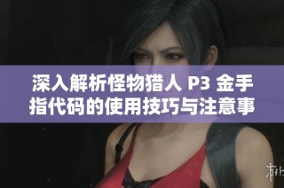 深入解析怪物猎人 P3 金手指代码的使用技巧与注意事项