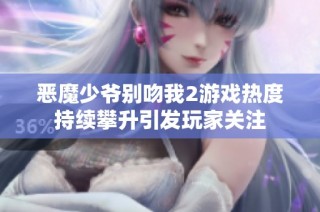恶魔少爷别吻我2游戏热度持续攀升引发玩家关注