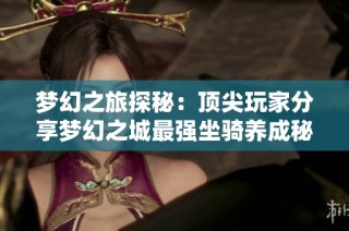 梦幻之旅探秘：顶尖玩家分享梦幻之城最强坐骑养成秘籍