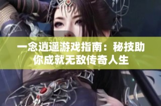一念逍遥游戏指南：秘技助你成就无敌传奇人生