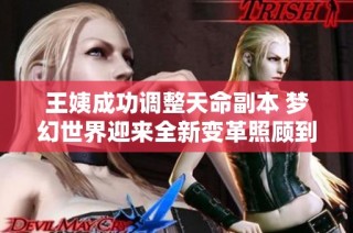 王姨成功调整天命副本 梦幻世界迎来全新变革照顾到每位玩家需求
