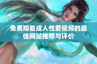 免费观看成人性爱视频的最佳网站推荐与评价