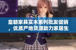 皇朝家具实木系列批发促销，优质产地货源助力家居生活