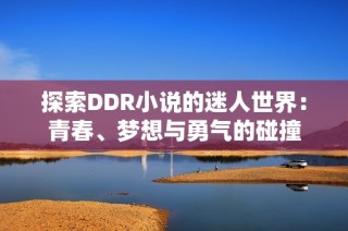 探索DDR小说的迷人世界：青春、梦想与勇气的碰撞