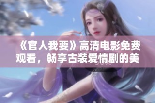 《官人我要》高清电影免费观看，畅享古装爱情剧的美好时光