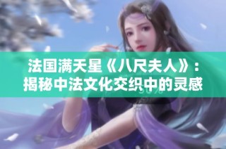 法国满天星《八尺夫人》：揭秘中法文化交织中的灵感与创作历程