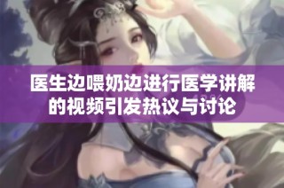医生边喂奶边进行医学讲解的视频引发热议与讨论