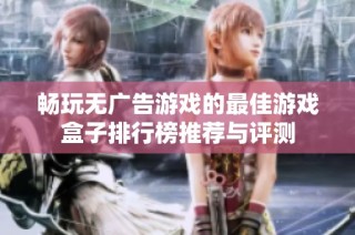 畅玩无广告游戏的最佳游戏盒子排行榜推荐与评测