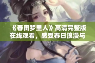 《春闺梦里人》高清完整版在线观看，感受春日浪漫与情愫涌动
